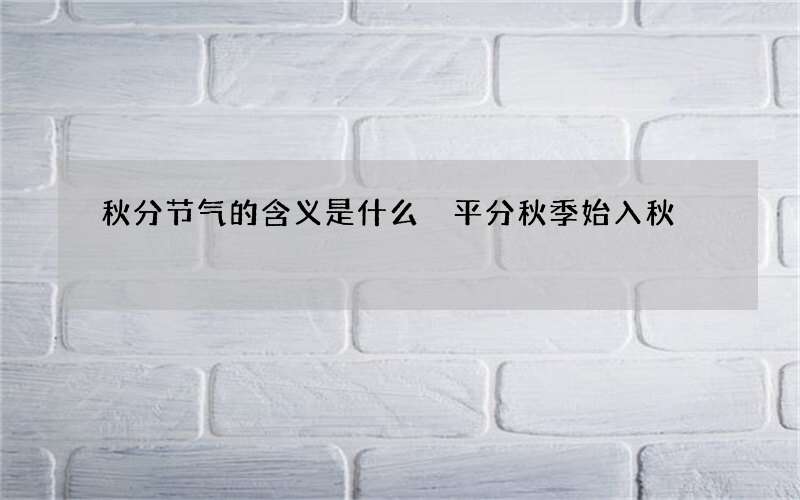 秋分节气的含义是什么 平分秋季始入秋